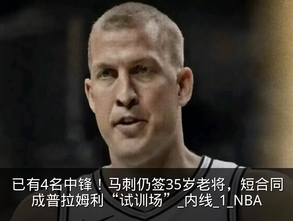已有4名中锋！马刺仍签35岁老将，短合同成普拉姆利“试训场”_内线_1_NBA